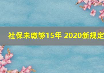 社保未缴够15年 2020新规定